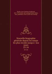 Nouvelle biographie generale depuis les temps les plus recules jusqu`a nos jours. 23-24