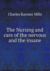 The Nursing and care of the nervous and the insane