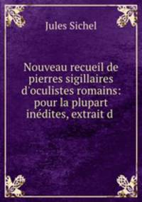 Nouveau recueil de pierres sigillaires d`oculistes romains: pour la plupart indites, extrait d .