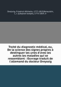 Trait du diagnostic mdical, ou, De la science des signes propres destinguer les unes d`avec les autres les maladies qui se ressemblent : Ouvrage traduit de l`allemand du docteur Dreyssig