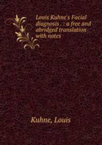 Louis Kuhne`s Facial diagnosis . : a free and abridged translation with notes