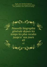Nouvelle biographie generale depuis les temps les plus recules jusqu`a nos jours. 45
