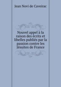 Nouvel appel la raison des crits et libelles publis par la passion contre les Jsuites de France