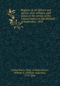 Register of all officers and agents, civil, military, and naval, in the service of the United States, on the thirtieth of September, 1835 .