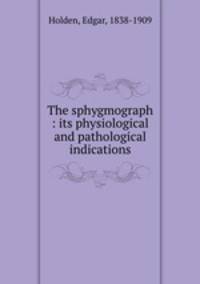 The sphygmograph : its physiological and pathological indications