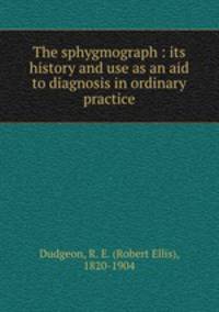 The sphygmograph : its history and use as an aid to diagnosis in ordinary practice