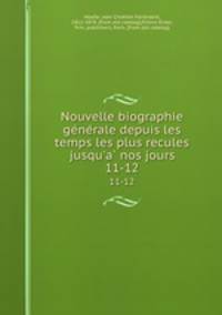 Nouvelle biographie generale depuis les temps les plus recules jusqu`a nos jours. 11-12