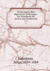 Vorlesungen ber allgemeine Pathologie : ein Handbuch fr Aerzte und Studirende. v.1