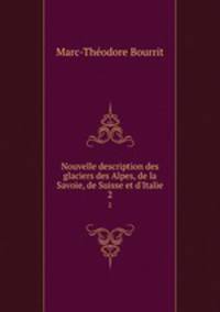 Nouvelle description des glaciers des Alpes, de la Savoie, de Suisse et d`Italie. 2