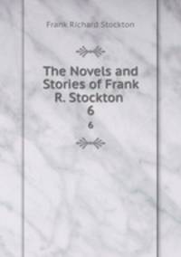 The Novels and Stories of Frank R. Stockton .. 6