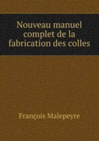 Nouveau manuel complet de la fabrication des colles