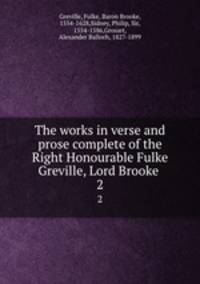 The works in verse and prose complete of the Right Honourable Fulke Greville, Lord Brooke . 2