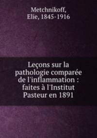Leons sur la pathologie compare de l`inflammation : faites l`Institut Pasteur en 1891
