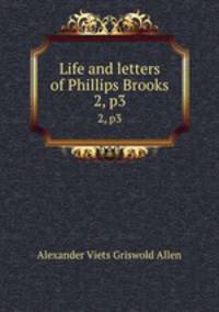 Life and letters of Phillips Brooks. 2, p3
