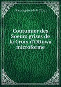 Coutumier des Soeurs grises de la Croix d`Ottawa microforme
