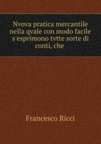 Nvova pratica mercantile nella qvale con modo facile s`esprimono tvtte sorte di conti, che .