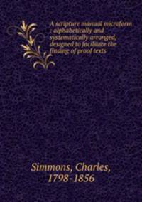 A scripture manual microform : alphabetically and systematically arranged, designed to facilitate the finding of proof texts