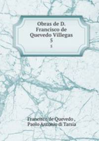 Obras de D. Francisco de Quevedo Villegas.. 5