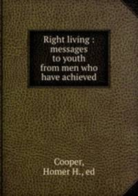 Right living : messages to youth from men who have achieved