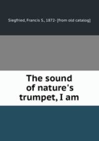The sound of nature`s trumpet, I am