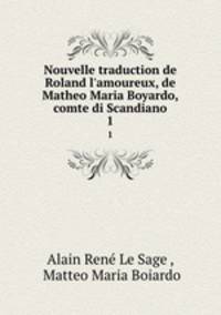 Nouvelle traduction de Roland l`amoureux, de Matheo Maria Boyardo, comte di Scandiano. 1