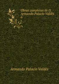 Obras completas de D. Armando Palacio Valds.. 6