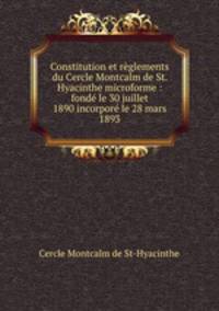 Constitution et rglements du Cercle Montcalm de St. Hyacinthe microforme : fond le 30 juillet 1890 incorpor le 28 mars 1893