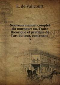 Nouveau manuel complet du tourneur: ou, Traite theorique et pratique de l`art du tour, contenant .. 3