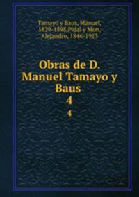 Obras de D. Manuel Tamayo y Baus . 4