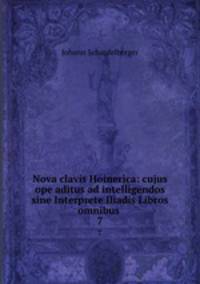 Nova clavis Hoinerica: cujus ope aditus ad intelligendos sine Interprete Iliadis Libros omnibus .. 7