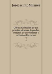 Obras: Coleccion de sus poesas, dramas, leyendas, cuadros de costumbres y artculos literarios. 4