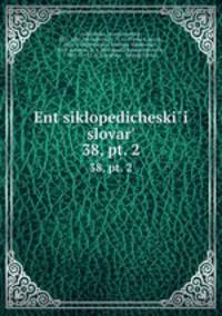 Энциклопедическии? словарь, под ред. и.Е. Андреевского. 38, pt. 2