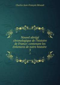 Nouvel abrg chronologique de l`histoire de France: contenant les vemens de notre histoire .. 3