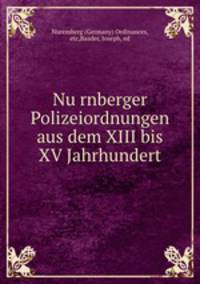 Nurnberger Polizeiordnungen aus dem XIII bis XV Jahrhundert