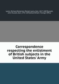 Correspondence respecting the enlistment of British subjects in the United States` Army