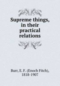 Supreme things, in their practical relations