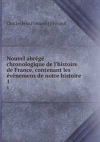 Nouvel abrg chronologique de l`histoire de France, contenant les vnemens de notre histoire .. 1