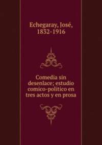 Comedia sin desenlace; estudio comico-politico en tres actos y en prosa