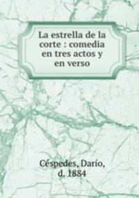 La estrella de la corte : comedia en tres actos y en verso