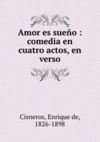 Amor es sueo : comedia en cuatro actos, en verso