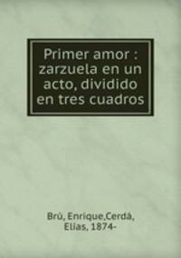 Primer amor : zarzuela en un acto, dividido en tres cuadros