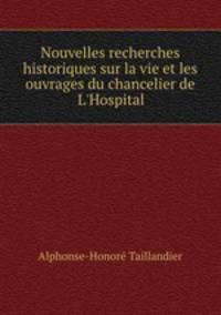 Nouvelles recherches historiques sur la vie et les ouvrages du chancelier de L`Hospital