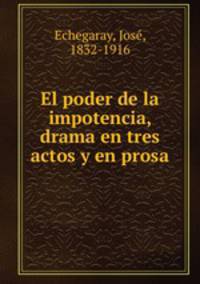 El poder de la impotencia, drama en tres actos y en prosa