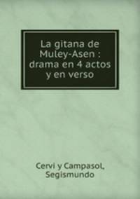 La gitana de Muley-Asen : drama en 4 actos y en verso