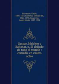 Gaspar, Melchor y Baltasar, o, El ahijado de todo el mundo : comedia en cuatro actos