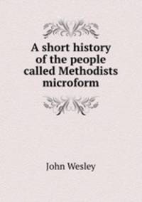 A short history of the people called Methodists microform
