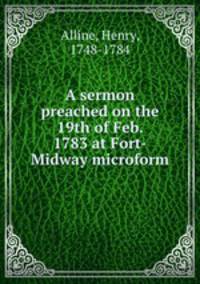 A sermon preached on the 19th of Feb. 1783 at Fort-Midway microform