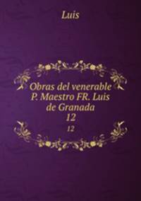 Obras del venerable P. Maestro FR. Luis de Granada.. 12