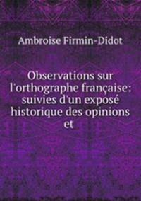 Observations sur l`orthographe franaise: suivies d`un expos historique des opinions et .