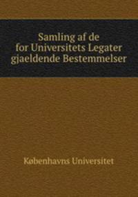 Samling af de for Universitets Legater gjaeldende Bestemmelser